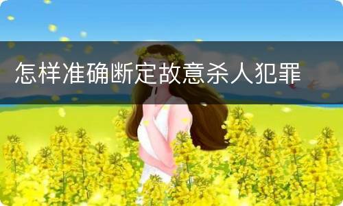 怎样准确断定故意杀人犯罪
