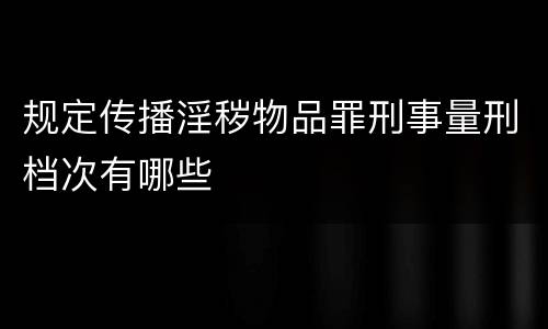 规定传播淫秽物品罪刑事量刑档次有哪些