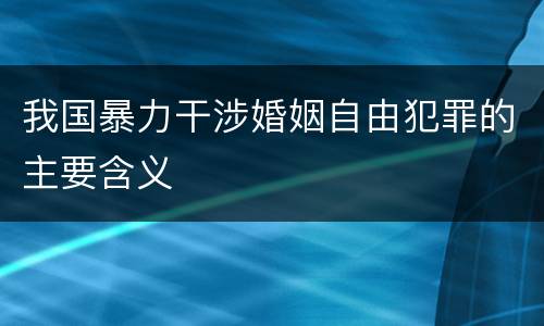 我国暴力干涉婚姻自由犯罪的主要含义