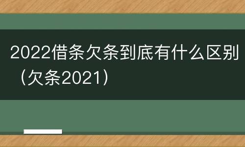 2022借条欠条到底有什么区别（欠条2021）