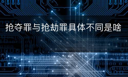 抢夺罪与抢劫罪具体不同是啥