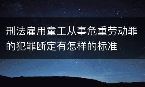 刑法雇用童工从事危重劳动罪的犯罪断定有怎样的标准