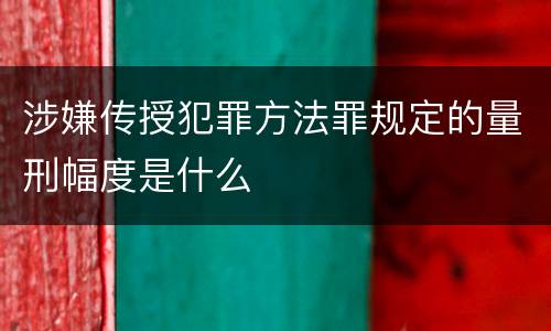 涉嫌传授犯罪方法罪规定的量刑幅度是什么