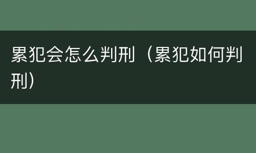 累犯会怎么判刑（累犯如何判刑）