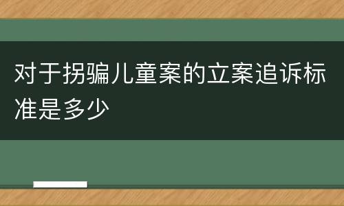 对于拐骗儿童案的立案追诉标准是多少