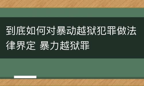 到底如何对暴动越狱犯罪做法律界定 暴力越狱罪