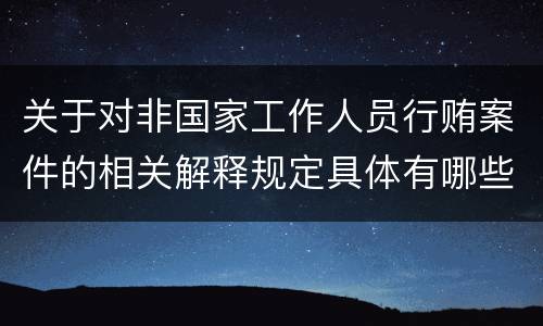 关于对非国家工作人员行贿案件的相关解释规定具体有哪些重要内容