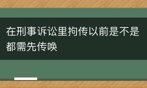 在刑事诉讼里拘传以前是不是都需先传唤