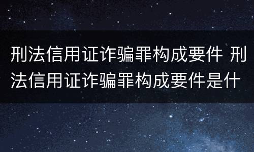刑法信用证诈骗罪构成要件 刑法信用证诈骗罪构成要件是什么