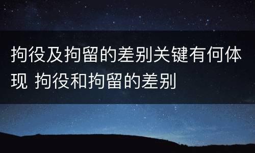 拘役及拘留的差别关键有何体现 拘役和拘留的差别