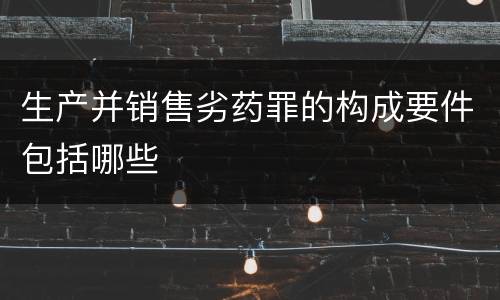 生产并销售劣药罪的构成要件包括哪些