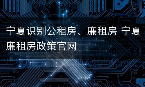 宁夏识别公租房、廉租房 宁夏廉租房政策官网