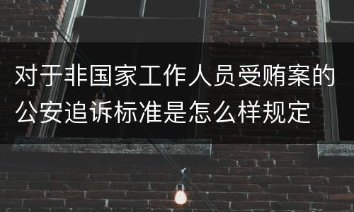 对于非国家工作人员受贿案的公安追诉标准是怎么样规定