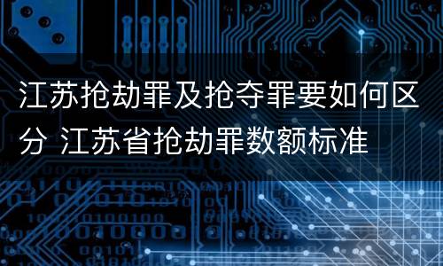 江苏抢劫罪及抢夺罪要如何区分 江苏省抢劫罪数额标准