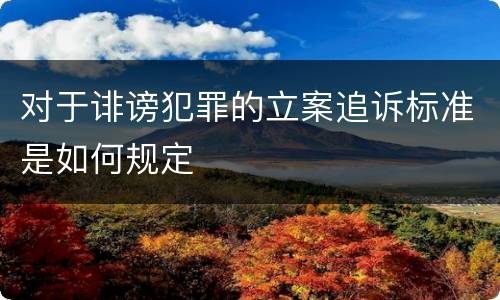 对于诽谤犯罪的立案追诉标准是如何规定