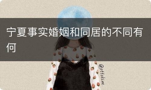 宁夏事实婚姻和同居的不同有何
