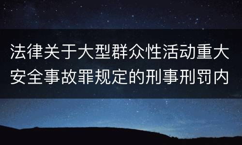 法律关于大型群众性活动重大安全事故罪规定的刑事刑罚内容是怎样的