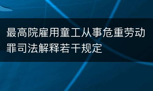 最高院雇用童工从事危重劳动罪司法解释若干规定
