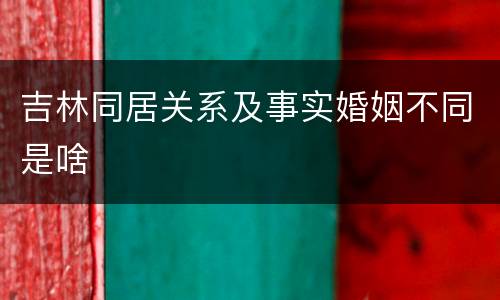 吉林同居关系及事实婚姻不同是啥