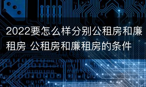 2022要怎么样分别公租房和廉租房 公租房和廉租房的条件