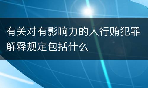 有关对有影响力的人行贿犯罪解释规定包括什么