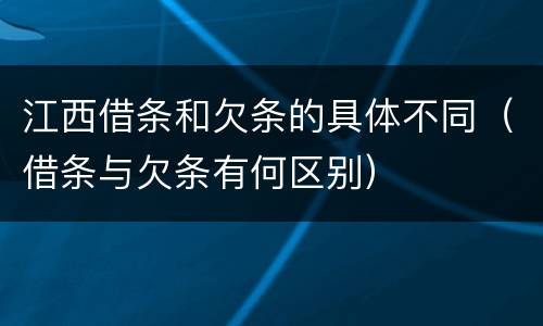 江西借条和欠条的具体不同（借条与欠条有何区别）
