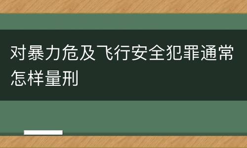 对暴力危及飞行安全犯罪通常怎样量刑
