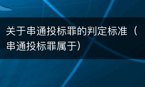 关于串通投标罪的判定标准（串通投标罪属于）