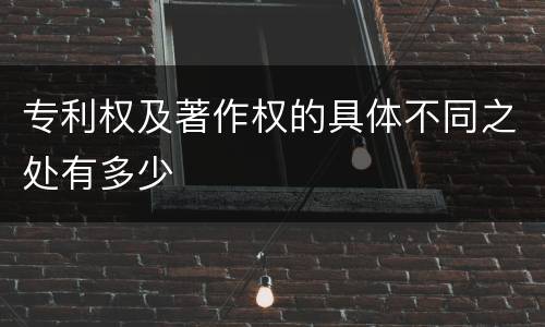 专利权及著作权的具体不同之处有多少