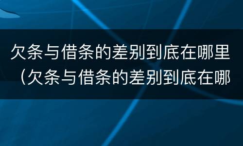 欠条与借条的差别到底在哪里（欠条与借条的差别到底在哪里看）