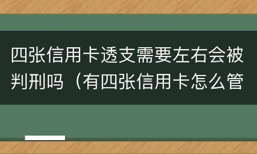 四张信用卡透支需要左右会被判刑吗（有四张信用卡怎么管理）