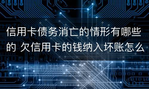 信用卡债务消亡的情形有哪些的 欠信用卡的钱纳入坏账怎么办?