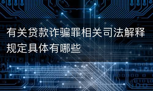 有关贷款诈骗罪相关司法解释规定具体有哪些
