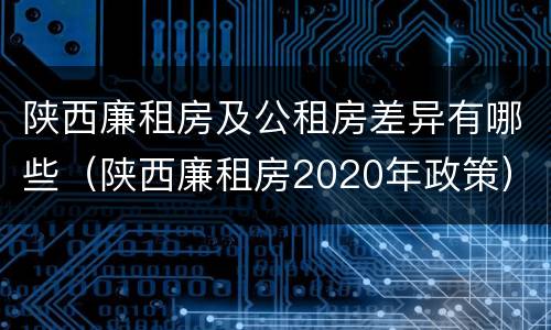 陕西廉租房及公租房差异有哪些（陕西廉租房2020年政策）