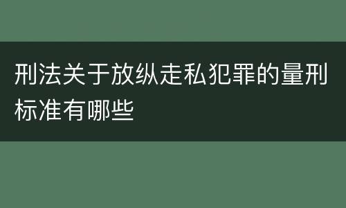 刑法关于放纵走私犯罪的量刑标准有哪些