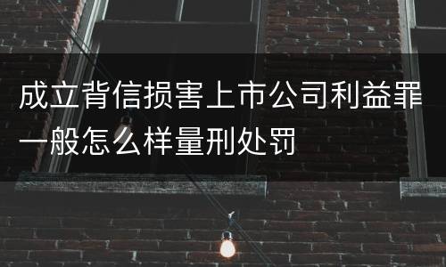 成立背信损害上市公司利益罪一般怎么样量刑处罚