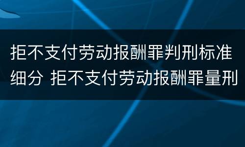拒不支付劳动报酬罪判刑标准细分 拒不支付劳动报酬罪量刑标准