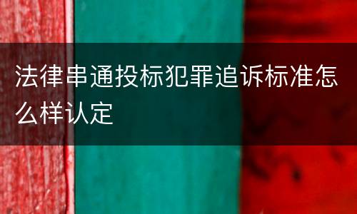 法律串通投标犯罪追诉标准怎么样认定