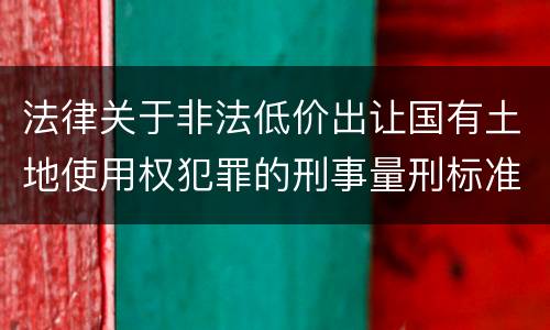 法律关于非法低价出让国有土地使用权犯罪的刑事量刑标准