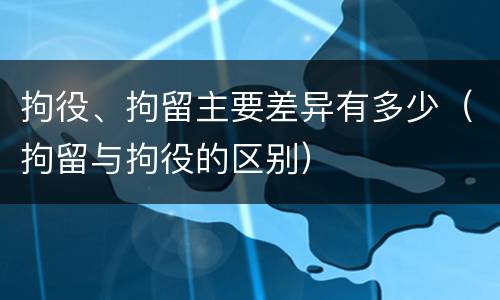 拘役、拘留主要差异有多少（拘留与拘役的区别）