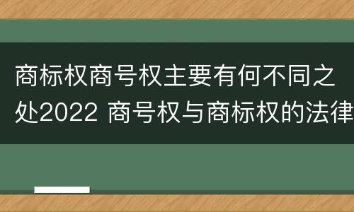 商标权商号权主要有何不同之处2022 商号权与商标权的法律冲突与解决