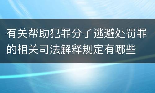 有关帮助犯罪分子逃避处罚罪的相关司法解释规定有哪些