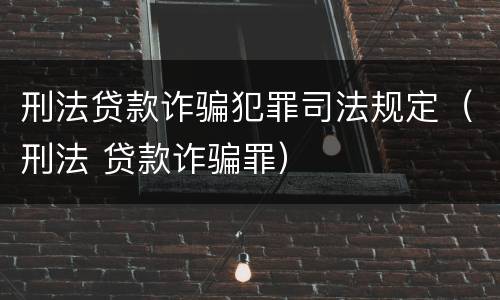 刑法贷款诈骗犯罪司法规定（刑法 贷款诈骗罪）