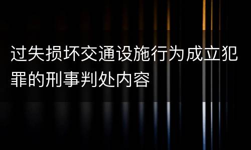 过失损坏交通设施行为成立犯罪的刑事判处内容