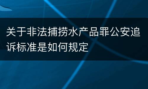 关于非法捕捞水产品罪公安追诉标准是如何规定
