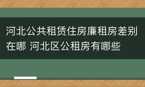 河北公共租赁住房廉租房差别在哪 河北区公租房有哪些