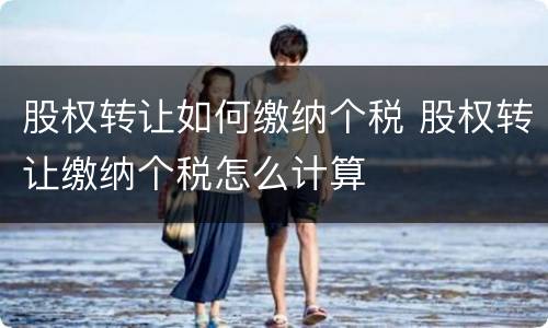 股权转让如何缴纳个税 股权转让缴纳个税怎么计算