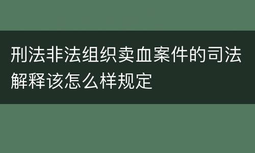 刑法非法组织卖血案件的司法解释该怎么样规定