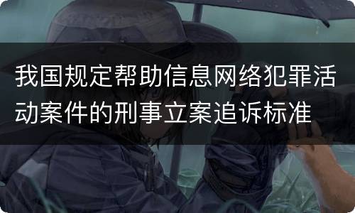 我国规定帮助信息网络犯罪活动案件的刑事立案追诉标准