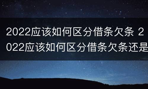 2022应该如何区分借条欠条 2022应该如何区分借条欠条还是借条